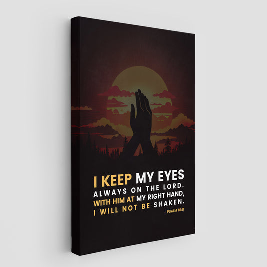 Psalm 16:8 I keep my eyes always on the lord