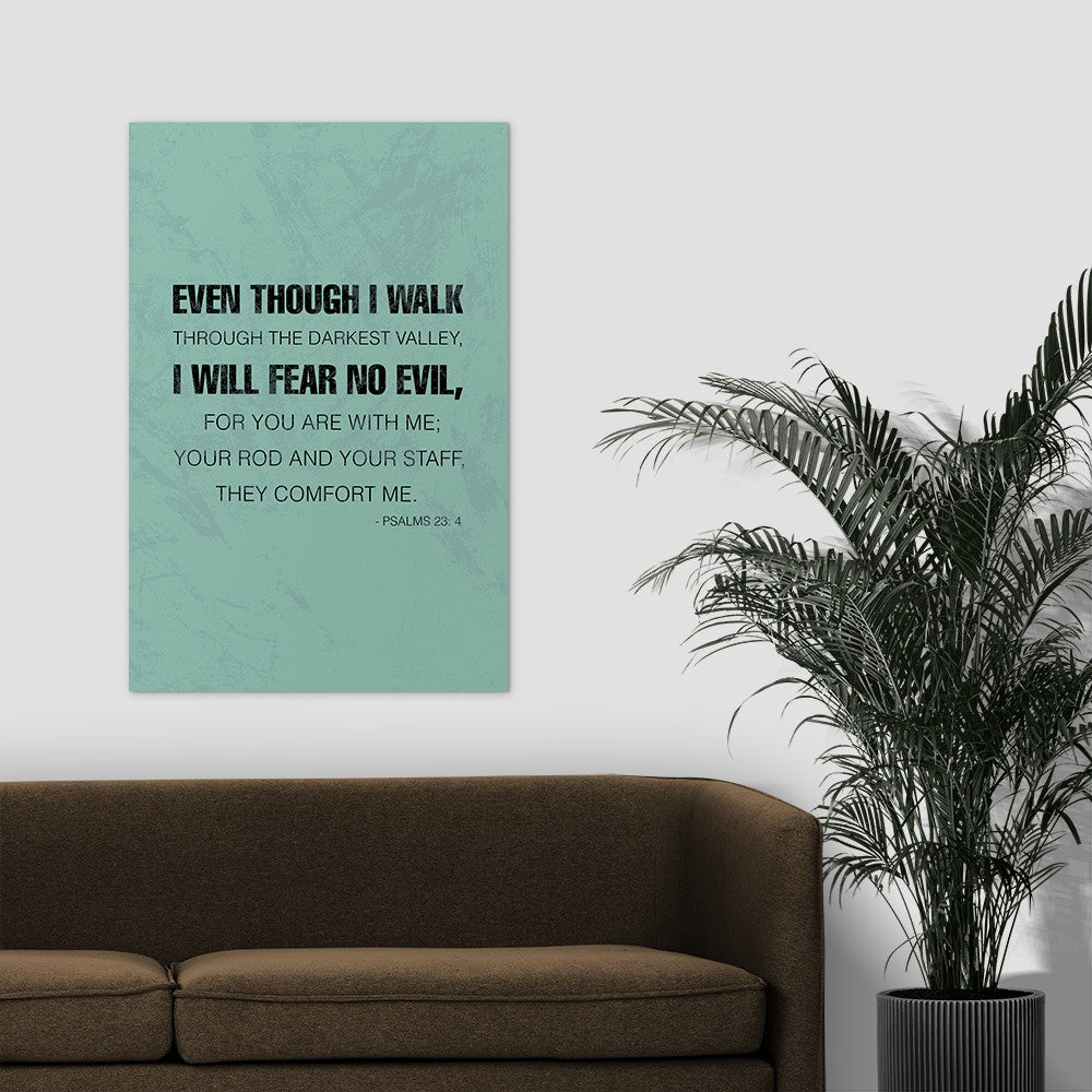 Psalms 23:4 - Even though I walk through the darkest valley